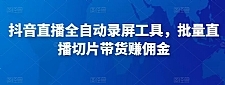 抖音直播全自动录屏工具，批量实时录制直播视频，可带货赚佣金（软件+使用教程）